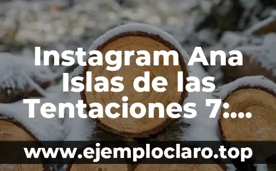 Instagram Ana Islas de las Tentaciones 7: Todo lo que Necesitas Saber