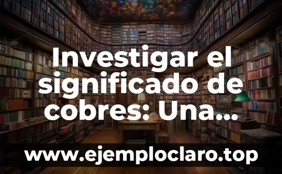 Investigar el significado de cobres: Una exploración detallada