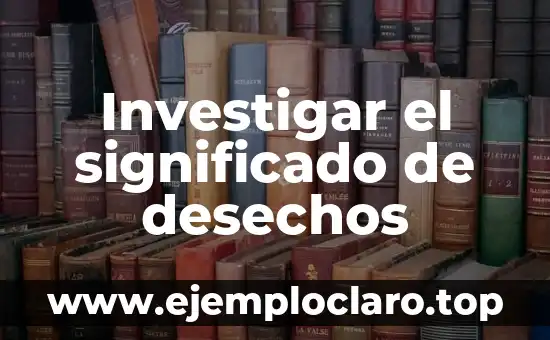 Investigar el significado de desechos