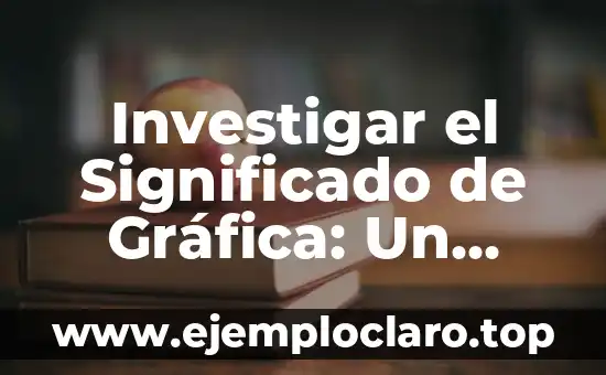 Investigar el Significado de Gráfica: Un Mundo Visual en Expansión
