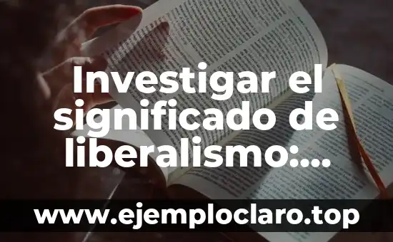 Investigar el significado de liberalismo: Una guía completa sobre liberalismo