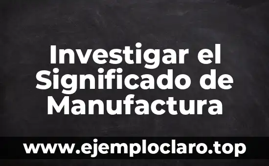 Investigar el Significado de Manufactura