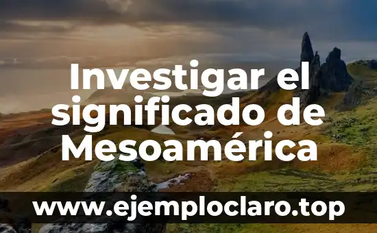 Investigar el significado de Mesoamérica