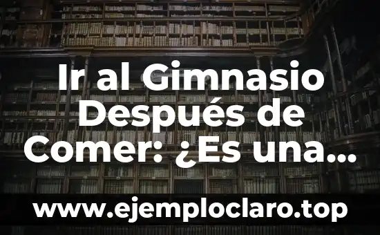Ir al Gimnasio Después de Comer: ¿Es una Buena Idea?