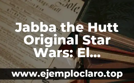 Jabba the Hutt Original Star Wars: El Personaje más Iconico de la Galaxia
