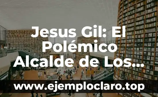Los Angeles de San Rafael de Jesús Gil: Un Pueblo con Historia y Cultura 6 Jesus Gil: El Polémico Alcalde de Los Ángeles de San Rafael
