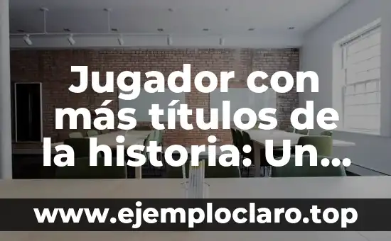 Jugador con más títulos de la historia: Un recorrido por los ganadores más exitosos