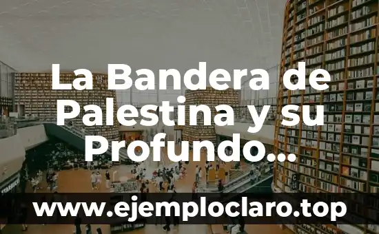 El Significado de la Libertad: Un Resumen Profundo 7 La Bandera de Palestina y su Profundo Simbolismo