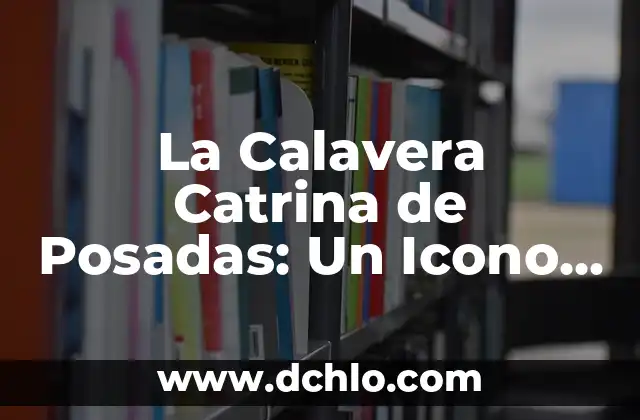 El Significado del Maquillage de Catrina 3 La Calavera Catrina de Posadas: Un Icono Cultural