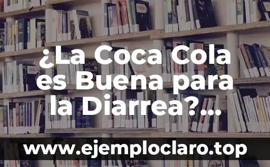 ¿La Coca Cola es Buena para la Diarrea? Descubre la Verdad