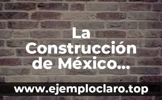 La Construcción Social de la Realidad: Un Enfoque Sociológico 4 La Construcción de México Actual y su Significado Histórico