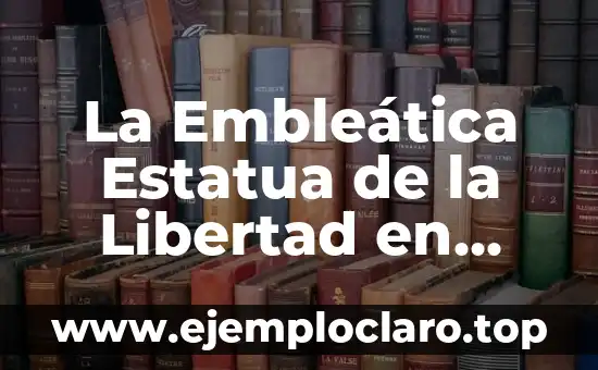 La Embleática Estatua de la Libertad en Nueva York: Un Símbolo de la Libertad Universal