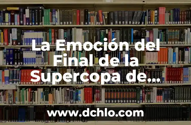La Final de la Supercopa de España: Todo lo que Necesitas Saber 3 La Emoción del Final de la Supercopa de Baloncesto: Todo lo que Necesitas Saber