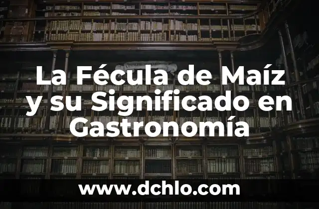 Cómo hacer tortitas de maíz tierno 6 La Fécula de Maíz y su Significado en Gastronomía