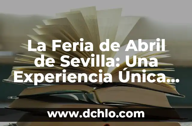 Cuando Termina la Feria de Sevilla 2023 - Fecha de Cierre Oficial 5 La Feria de Abril de Sevilla: Una Experiencia Única en España