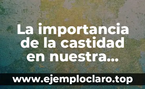 Comunicación Terrestre: Un Medio Fundamental en Nuestra Sociedad 4 La importancia de la castidad en nuestra sociedad