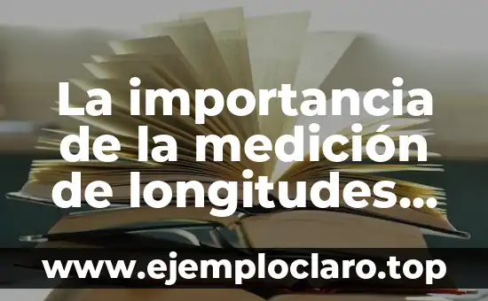 La importancia de la medición de longitudes en topografía: Una guía detallada