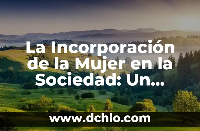 Cómo Hacer Cuando Una Mujer Se Viene 3 La Incorporación de la Mujer en la Sociedad: Un Tema Fundamental