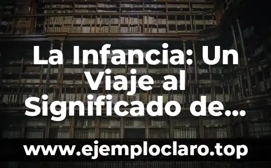 La Infancia: Un Viaje al Significado de la Palabra y su Importancia