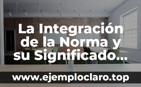 La Integración de la Norma y su Significado en la Sociedad Actual