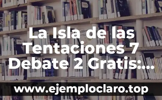 La Isla de las Tentaciones 7 Debate 2 Gratis: Análisis y Reacciones