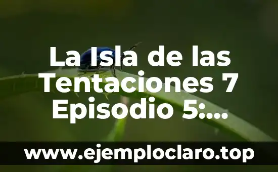 La Isla de las Tentaciones 7 Episodio 5: ¡Sorpresa en elReality Show!