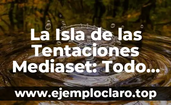 La Isla de las Tentaciones Mediaset: Todo sobre el Reality Show más Polémico