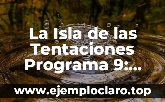 La Isla de las Tentaciones Programa 9: Todo lo que Necesitas Saber