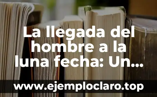 La llegada del hombre a la luna fecha: Un hito histórico en la exploración espacial