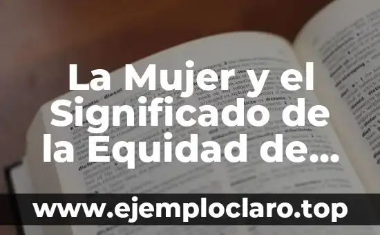 La Mujer y el Significado de la Equidad de Género: Un Enfoque Integral
