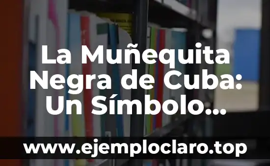 Monigotes de Mazatlán, un símbolo cultural profundo 3 La Muñequita Negra de Cuba: Un Símbolo Cultural Profundo