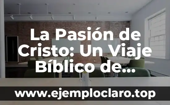 La Pasión de Cristo: Un Viaje Bíblico de Sacrificio y Redención
