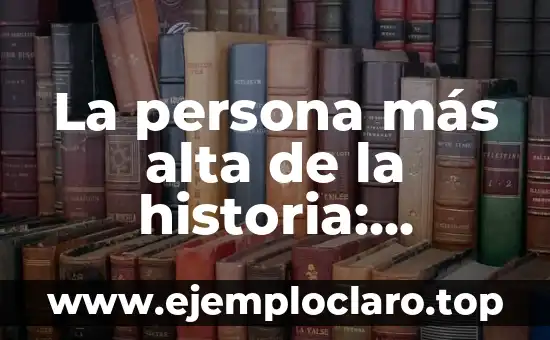 La persona más alta de la historia: conociendo a Robert Wadlow, el gigante gentil