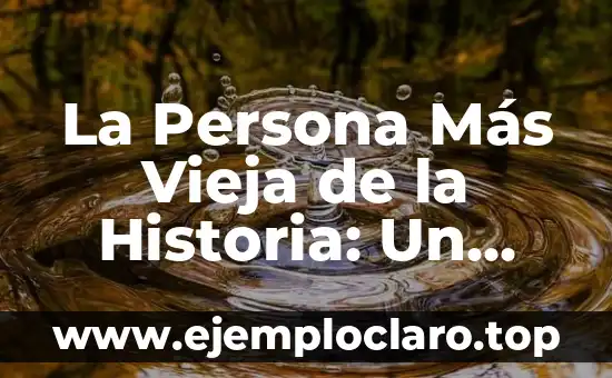 La Persona Más Vieja de la Historia: Un Registro Increíble