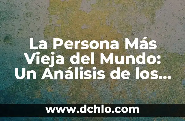 El Reinado más Largo de la Historia: Una Mirada a la Longevidad Real 5 La Persona Más Vieja del Mundo: Un Análisis de los Récords y la Longevidad