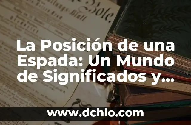 El Significado de la Posición de una Partícula en Física 6 La Posición de una Espada: Un Mundo de Significados y Técnicas