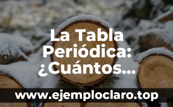 La Tabla Periódica: ¿Cuántos Elementos Tiene Exactamente?