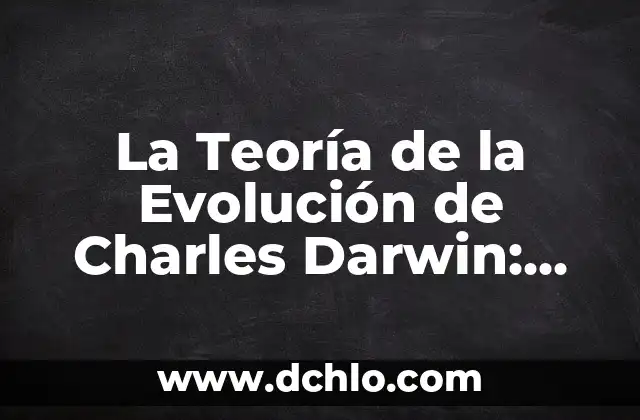 La Teoría de la Evolución de Charles Darwin: Una Revolución en la Ciencia 6 La Teoría de la Evolución de Charles Darwin: Un Enfoque Completo