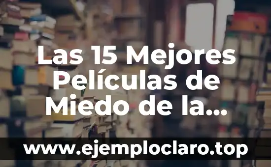 Las 15 Mejores Películas de Miedo de la Historia: Un Viaje a lo Más Aterrador