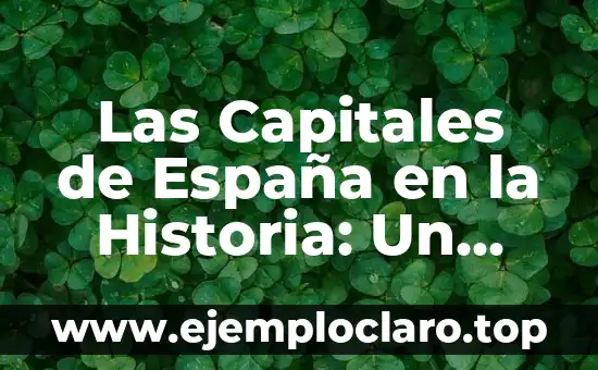 Las Capitales de España en la Historia: Un Viaje a Través del Tiempo