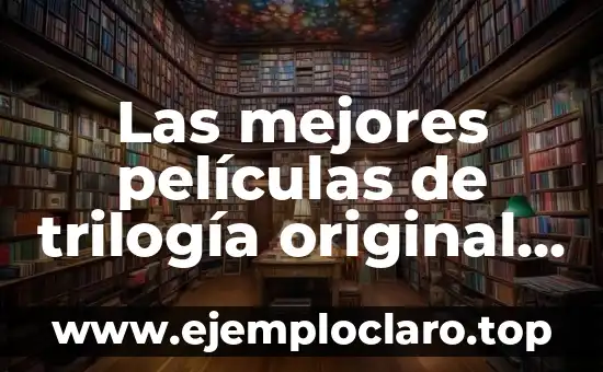 Las mejores películas de trilogía original de Star Wars: Una guía detallada