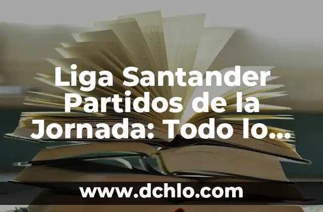 Como queda la clasificación de la Liga Santander 4 Liga Santander Partidos de la Jornada: Todo lo que Necesitas Saber