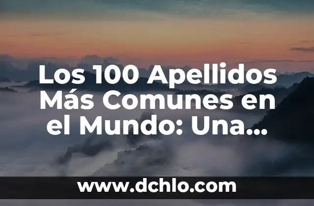 Significado de los Apellidos: Un Viaje al Origen de Nuestros Nombres 8 Los 100 Apellidos Más Comunes en el Mundo: Una Visión Global