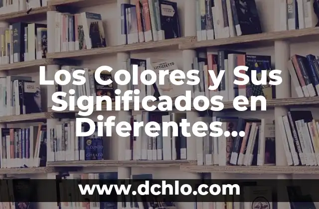 Características y sus implicaciones en diferentes contextos 6 Los Colores y Sus Significados en Diferentes Contextos