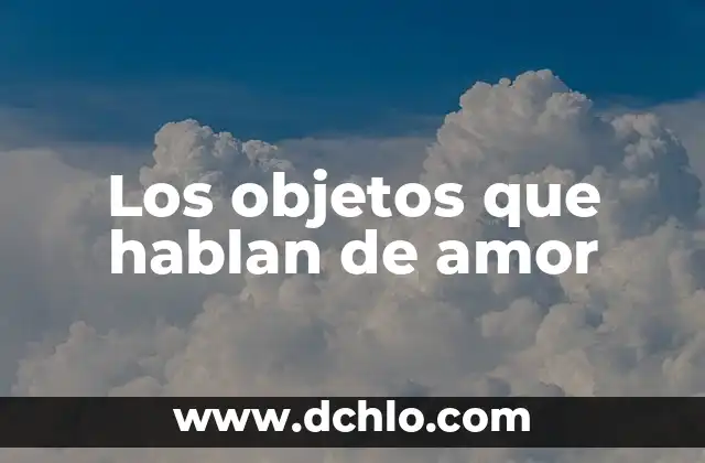 El significado del mal de amor 7 Los objetos que hablan de amor