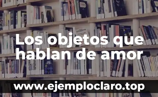 Los objetos que hablan de amor