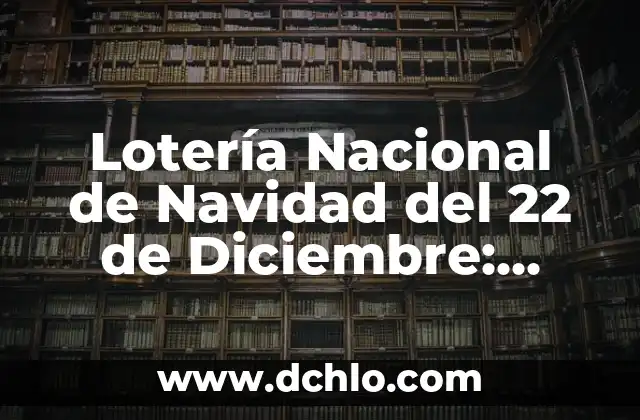 El número de la once del día 22: descubre su significado y simbolismo 4 Lotería Nacional de Navidad del 22 de Diciembre: Todo lo que Necesitas Saber