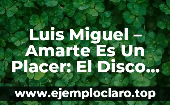 Luis Miguel – Amarte Es Un Placer: El Disco Que Revolucionó La Música Latina