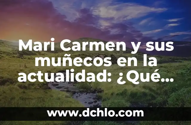 Muñecos Típicos de México: Símbolos de Nuestra Herencia Cultural 8 Mari Carmen y sus muñecos en la actualidad: ¿Qué ha sido de la popular presentadora?