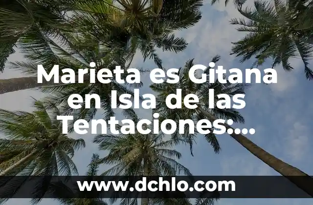 ¿Con quién está Elena de la Isla de las Tentaciones? 4 Marieta es Gitana en Isla de las Tentaciones: ¿Quién es Marieta y por qué es Gitana?